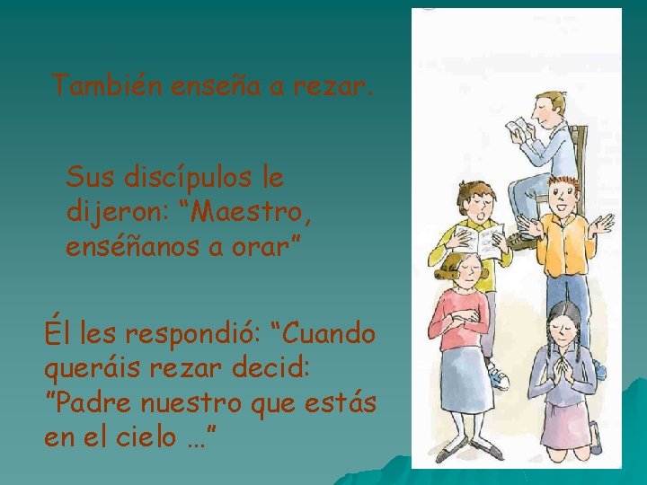 También enseña a rezar. Sus discípulos le dijeron: “Maestro, enséñanos a orar” Él les