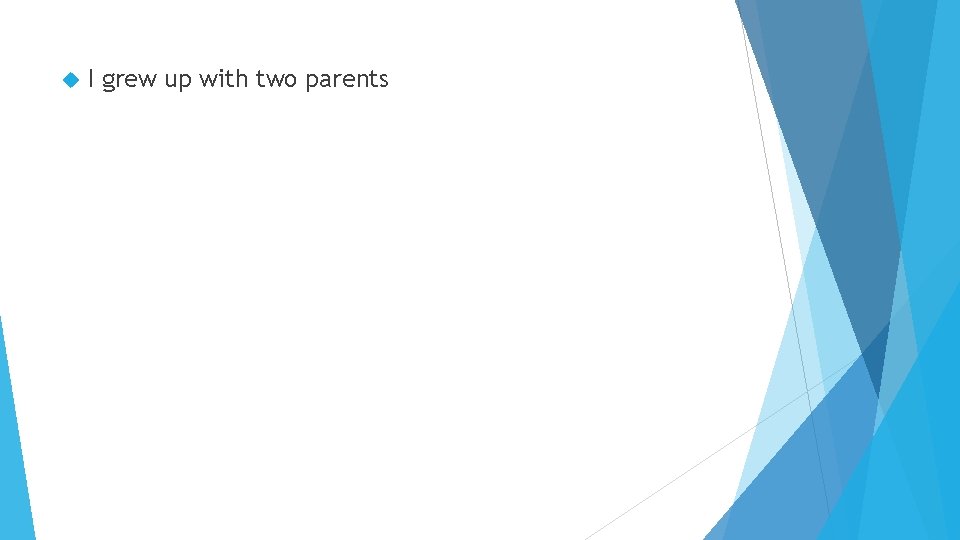  I grew up with two parents 