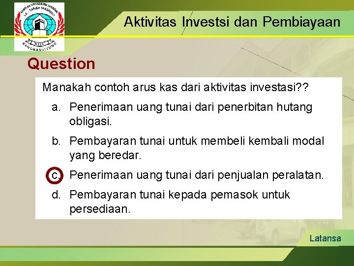 Aktivitas Investsi dan Pembiayaan Question Manakah contoh arus kas dari aktivitas investasi? ? a.