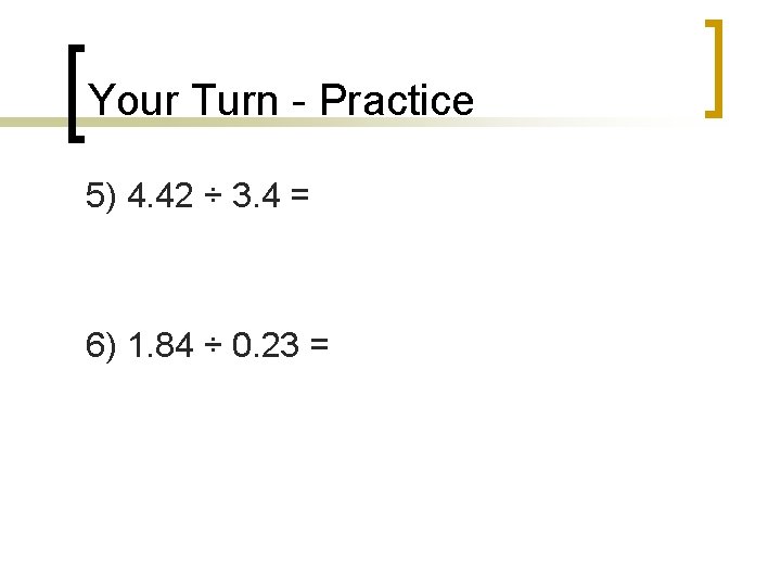 Your Turn - Practice 5) 4. 42 ÷ 3. 4 = 6) 1. 84