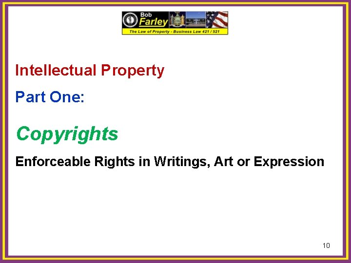 Intellectual Property Part One: Copyrights Enforceable Rights in Writings, Art or Expression 10 