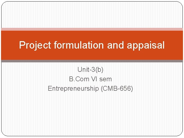 Project formulation and appaisal Unit-3(b) B. Com VI sem Entrepreneurship (CMB-656) 