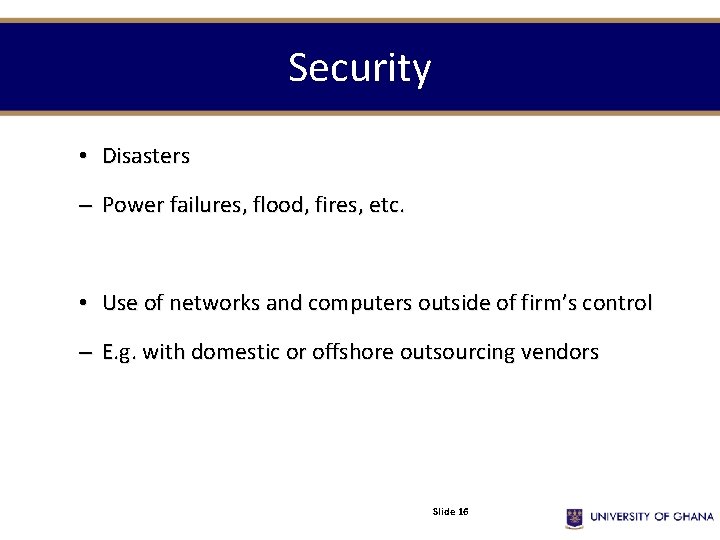 Security • Disasters – Power failures, flood, fires, etc. • Use of networks and
