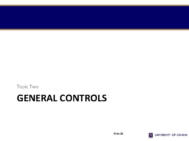 Topic Two GENERAL CONTROLS Slide 22 