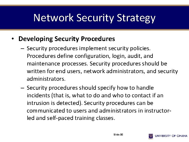 Network Security Strategy • Developing Security Procedures – Security procedures implement security policies. Procedures