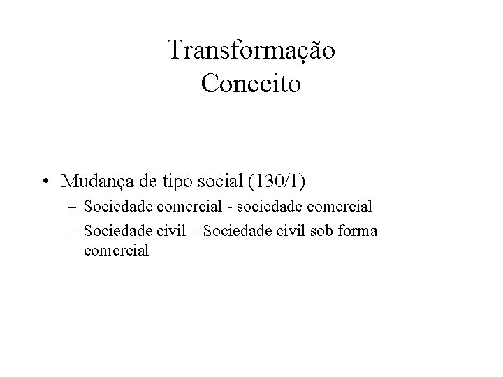 Transformação Conceito • Mudança de tipo social (130/1) – Sociedade comercial sociedade comercial –