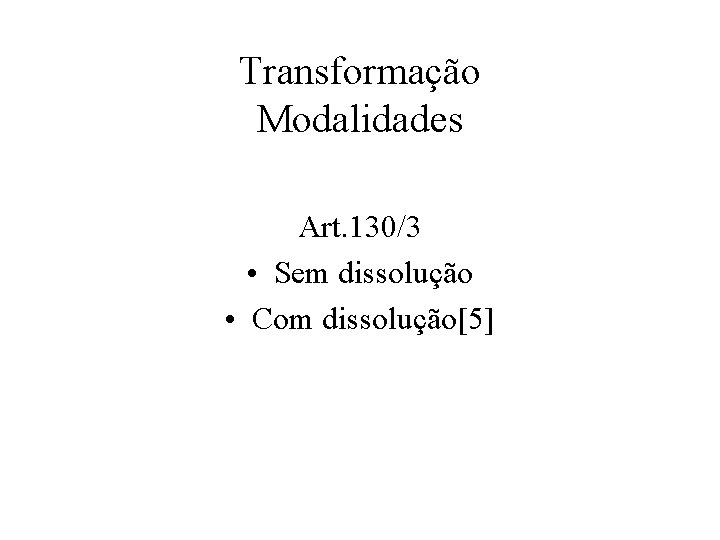 Transformação Modalidades Art. 130/3 • Sem dissolução • Com dissolução[5] 