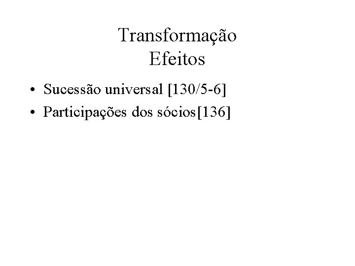 Transformação Efeitos • Sucessão universal [130/5 6] • Participações dos sócios[136] 