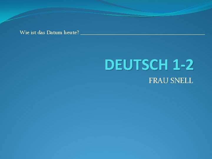 Wie ist das Datum heute? ________________________ DEUTSCH 1 -2 FRAU SNELL 