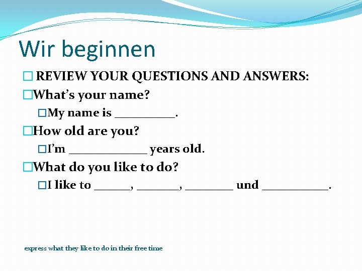 Wir beginnen � REVIEW YOUR QUESTIONS AND ANSWERS: �What’s your name? �My name is