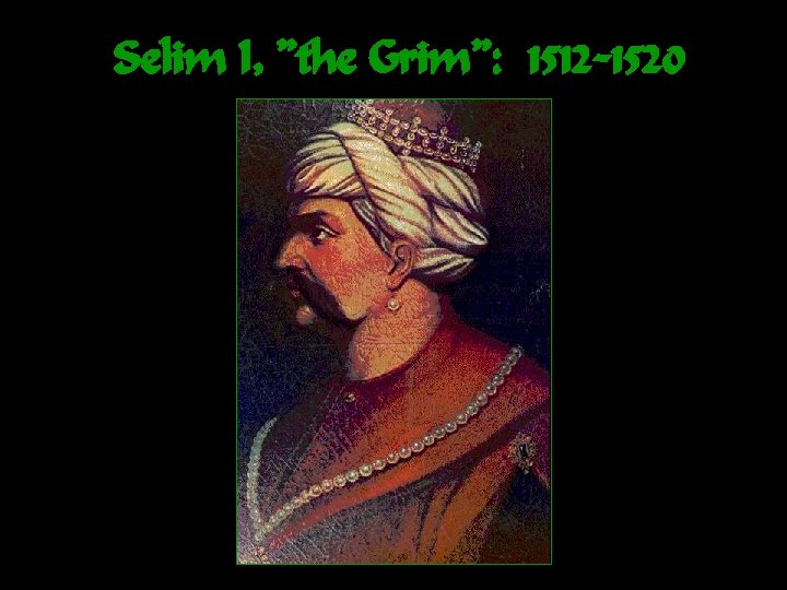 Selim I, ”the Grim”: 1512 -1520 