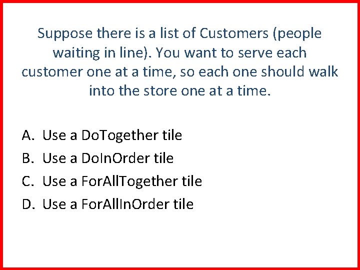Suppose there is a list of Customers (people waiting in line). You want to