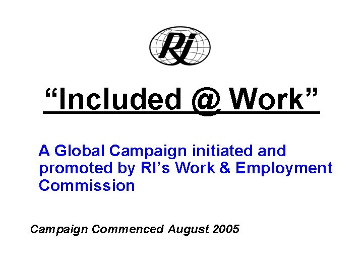 “Included @ Work” A Global Campaign initiated and promoted by RI’s Work & Employment