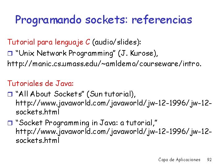 Programando sockets: referencias Tutorial para lenguaje C (audio/slides): r “Unix Network Programming” (J. Kurose),