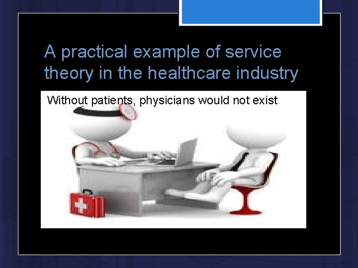 A practical example of service theory in the healthcare industry Without patients, physicians would