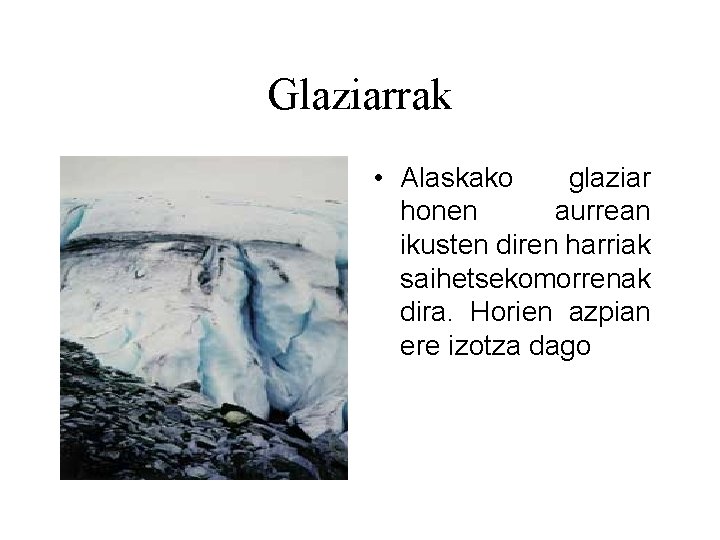 Glaziarrak • Alaskako glaziar honen aurrean ikusten diren harriak saihetsekomorrenak dira. Horien azpian ere