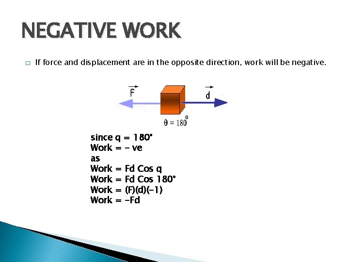 NEGATIVE WORK � If force and displacement are in the opposite direction, work will