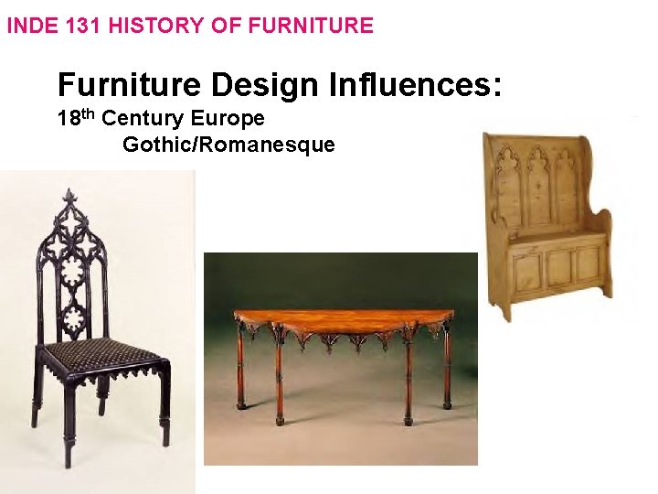 INDE 131 HISTORY OF FURNITURE Furniture Design Influences: 18 th Century Europe Gothic/Romanesque 