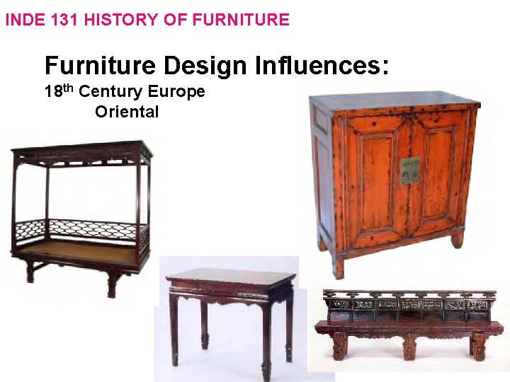 INDE 131 HISTORY OF FURNITURE Furniture Design Influences: 18 th Century Europe Oriental 