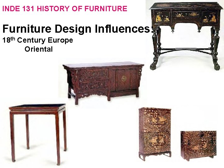 INDE 131 HISTORY OF FURNITURE Furniture Design Influences: 18 th Century Europe Oriental 