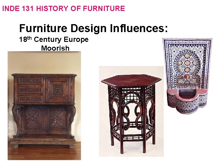 INDE 131 HISTORY OF FURNITURE Furniture Design Influences: 18 th Century Europe Moorish 