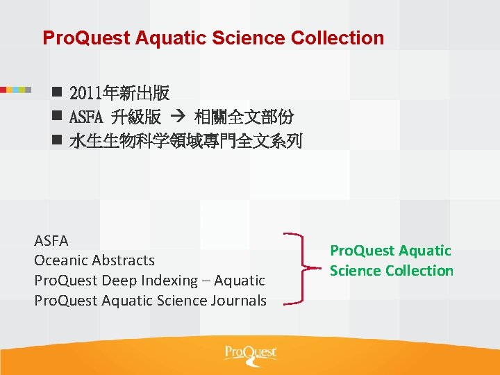 Pro. Quest Aquatic Science Collection n 2011年新出版 n ASFA 升級版 相關全文部份 n 水生生物科学領域專門全文系列 ASFA