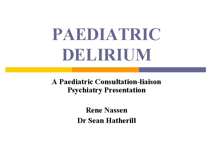 PAEDIATRIC DELIRIUM A Paediatric Consultation-liaison Psychiatry Presentation Rene Nassen Dr Sean Hatherill 