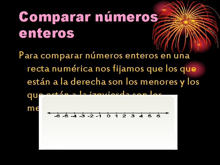 Comparar números enteros Para comparar números enteros en una recta numérica nos fijamos que