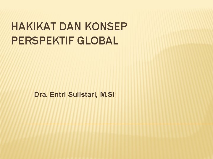 HAKIKAT DAN KONSEP PERSPEKTIF GLOBAL Dra. Entri Sulistari, M. Si 