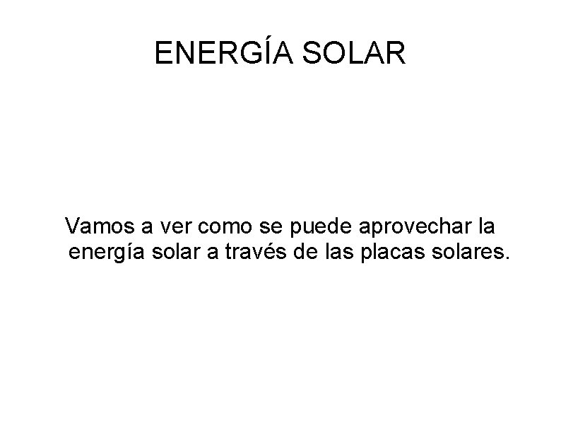 ENERGÍA SOLAR Vamos a ver como se puede aprovechar la energía solar a través