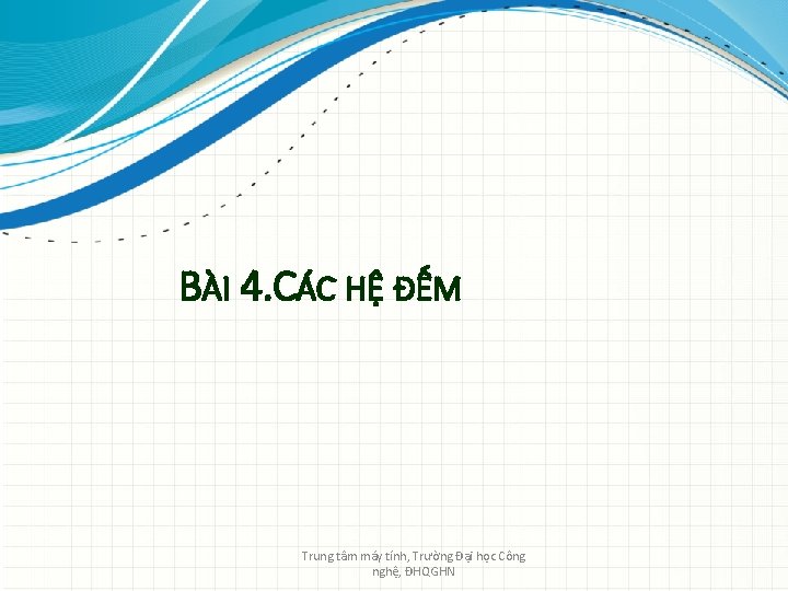 BÀI 4. CÁC HỆ ĐẾM Trung tâm máy tính, Trường Đại học Công nghệ,