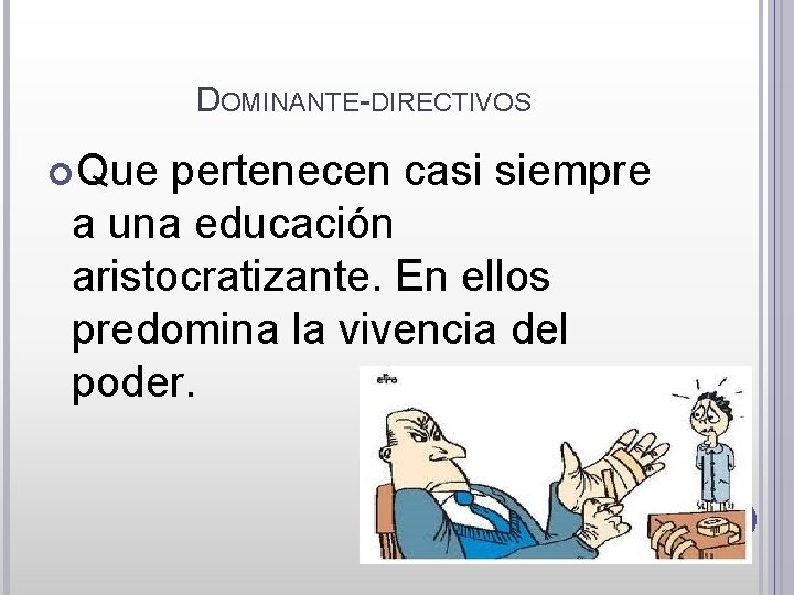 DOMINANTE-DIRECTIVOS Que pertenecen casi siempre a una educación aristocratizante. En ellos predomina la vivencia