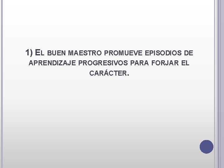 1) EL BUEN MAESTRO PROMUEVE EPISODIOS DE APRENDIZAJE PROGRESIVOS PARA FORJAR EL CARÁCTER. 