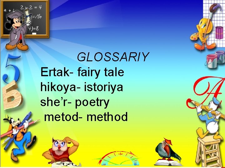 GLOSSARIY Ertak- fairy tale hikoya- istoriya she’r- poetry metod- method 