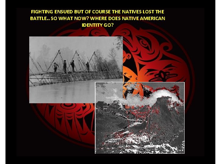 FIGHTING ENSUED BUT OF COURSE THE NATIVES LOST THE BATTLE. . SO WHAT NOW?