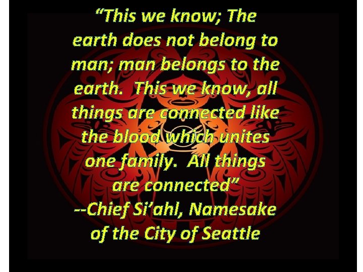 “This we know; The earth does not belong to man; man belongs to the