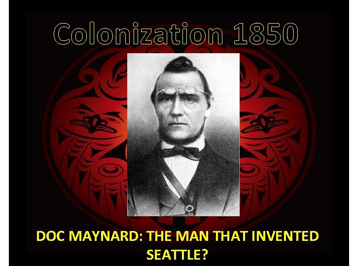 Colonization 1850 DOC MAYNARD: THE MAN THAT INVENTED SEATTLE? 