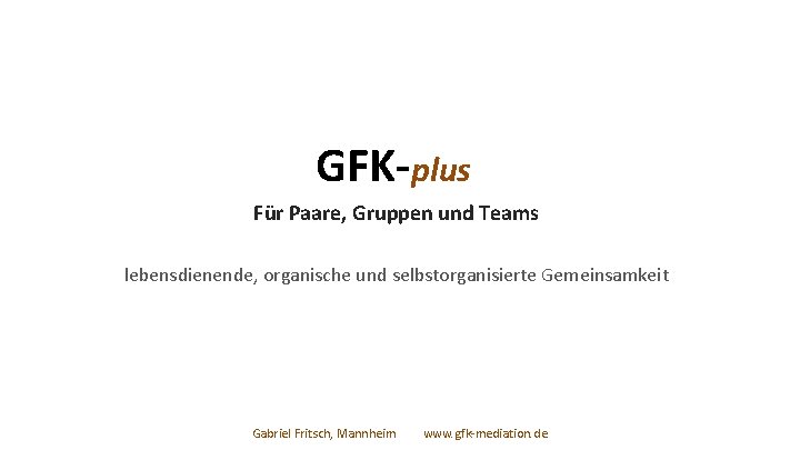 GFK-plus Für Paare, Gruppen und Teams lebensdienende, organische und selbstorganisierte Gemeinsamkeit Gabriel Fritsch, Mannheim