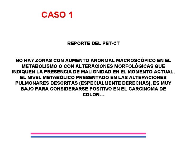 CASO 1 REPORTE DEL PET-CT NO HAY ZONAS CON AUMENTO ANORMAL MACROSCÓPICO EN EL