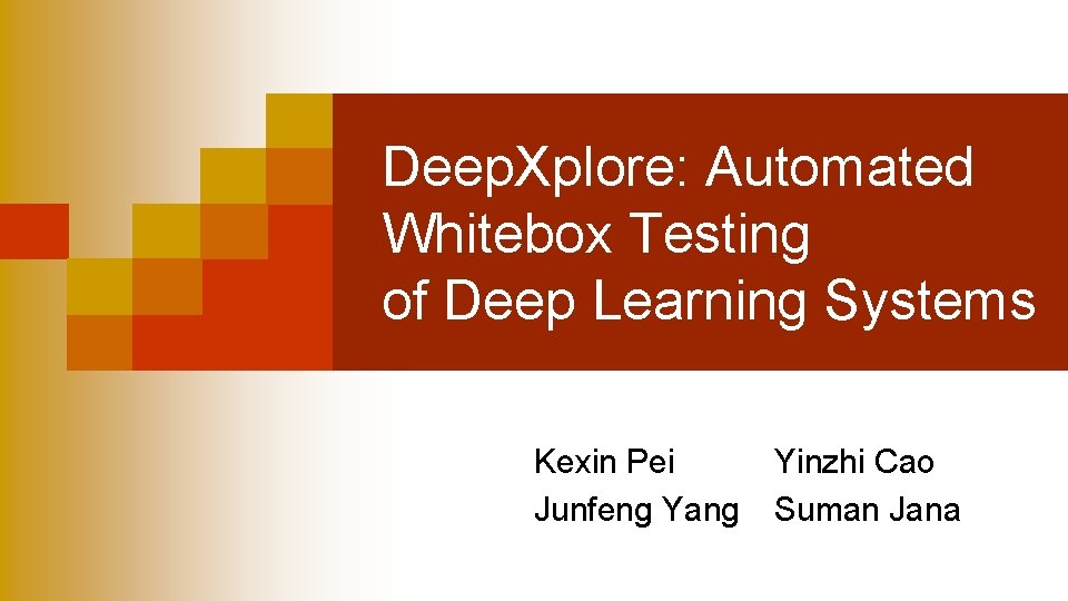 Deep. Xplore: Automated Whitebox Testing of Deep Learning Systems Kexin Pei Junfeng Yang Yinzhi