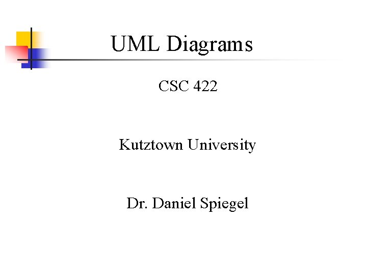 UML Diagrams CSC 422 Kutztown University Dr. Daniel Spiegel 