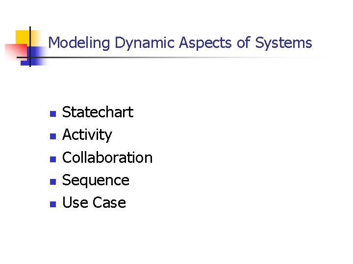 Modeling Dynamic Aspects of Systems n n n Statechart Activity Collaboration Sequence Use Case