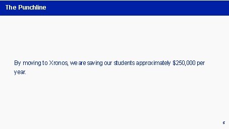 The Punchline By moving to Xronos, we are saving our students approximately $250, 000 The Punchline By moving to Xronos, we are saving our students approximately $250, 000