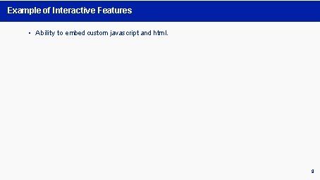 Example of Interactive Features • Ability to embed custom javascript and html. 9 Example of Interactive Features • Ability to embed custom javascript and html. 9