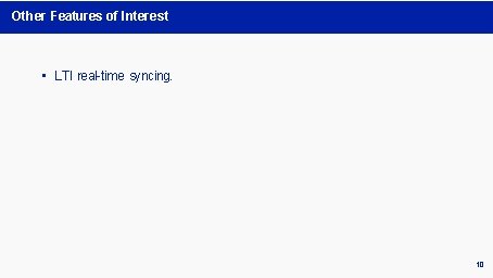 Other Features of Interest • LTI real-time syncing. 10 Other Features of Interest • LTI real-time syncing. 10