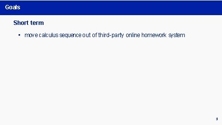 Goals Short term • move calculus sequence out of third-party online homework system 3 Goals Short term • move calculus sequence out of third-party online homework system 3