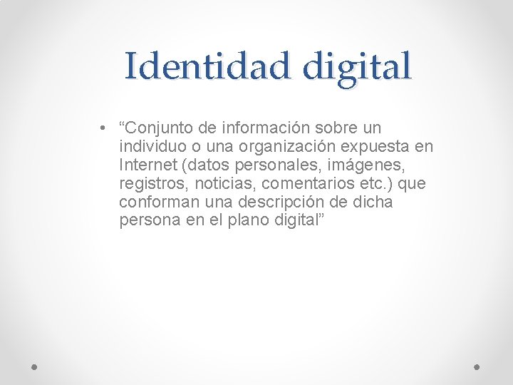Identidad digital • “Conjunto de información sobre un individuo o una organización expuesta en