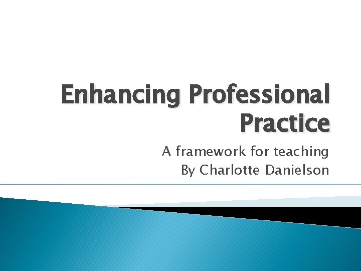 Enhancing Professional Practice A framework for teaching By Charlotte Danielson 