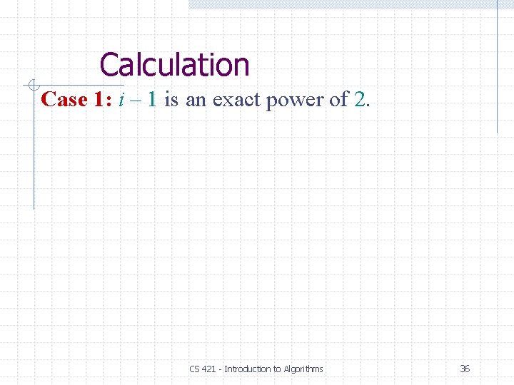 Calculation Case 1: i – 1 is an exact power of 2. CS 421