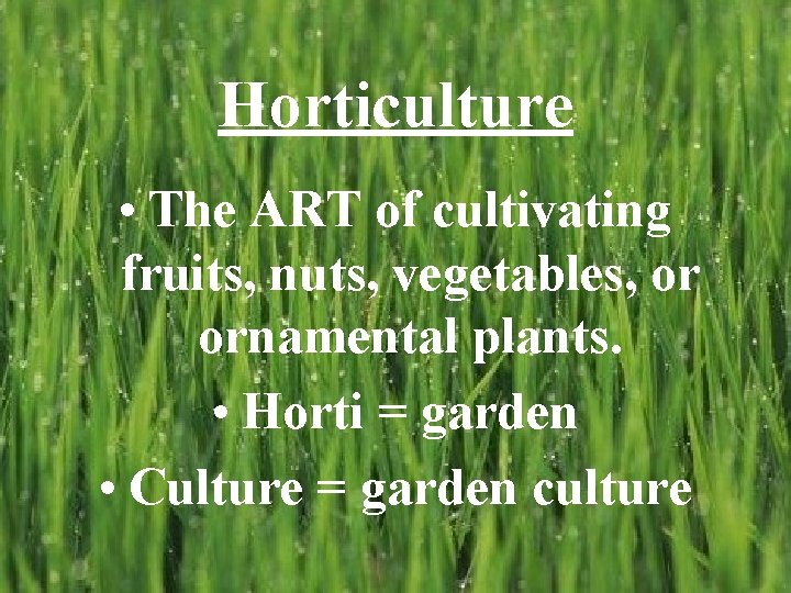 Horticulture • The ART of cultivating fruits, nuts, vegetables, or ornamental plants. • Horti